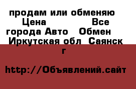 продам или обменяю › Цена ­ 180 000 - Все города Авто » Обмен   . Иркутская обл.,Саянск г.